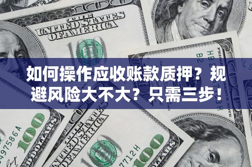 北京如何操作应收账款质押？规避风险大不大？只需三步！