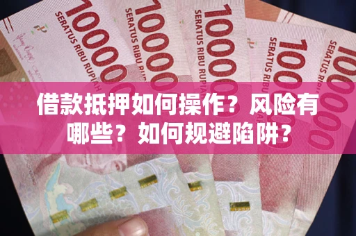 北京借款抵押如何操作?风险有哪些?如何规避陷阱? 北京借款抵押如何操作?风险有哪些?如何规避陷阱?