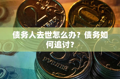 北京债务人去世怎么办？债务如何追讨？