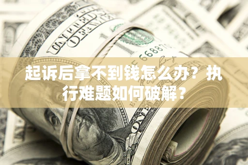 北京起诉后拿不到钱怎么办?执行难题如何破解? 北京起诉后拿不到钱怎么办?执行难题如何破解?