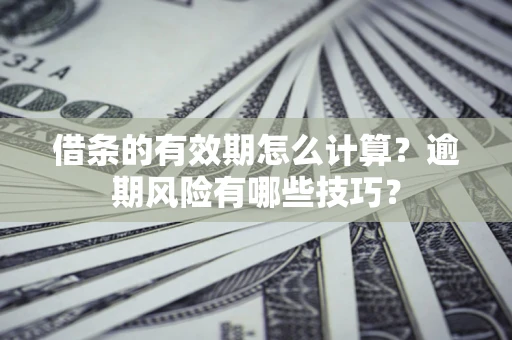 北京借条的有效期怎么计算？逾期风险有哪些技巧？