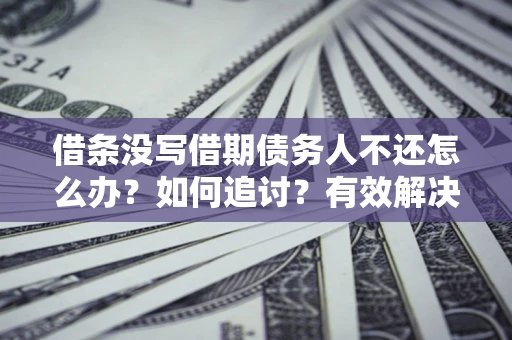 北京借条没写借期债务人不还怎么办？如何追讨？有效解决方案！