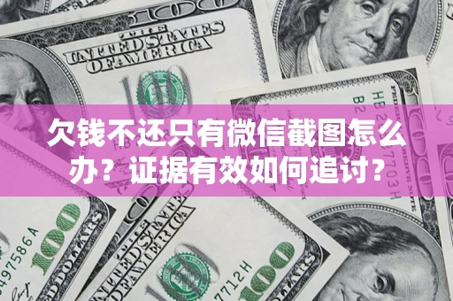 北京欠钱不还只有微信截图怎么办？证据有效如何追讨？