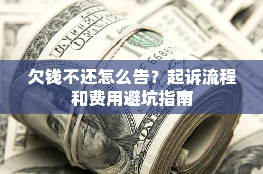 北京欠钱不还怎么告？起诉流程和费用避坑指南