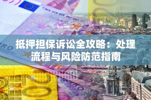 北京抵押担保诉讼全攻略：处理流程与风险防范指南