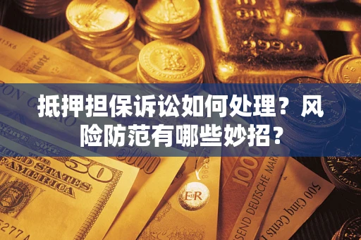 北京抵押担保诉讼如何处理？风险防范有哪些妙招？
