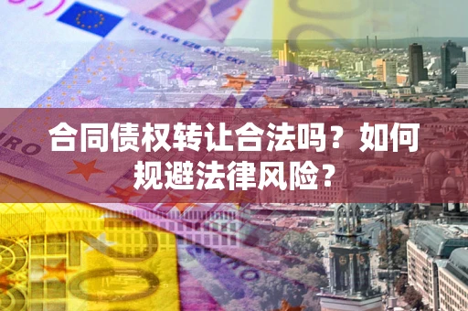 北京合同债权转让合法吗？如何规避法律风险？