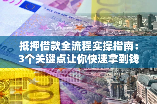 北京抵押借款全流程实操指南：3个关键点让你快速拿到钱