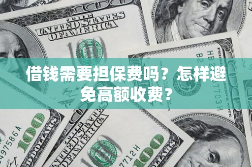 北京借钱需要担保费吗？怎样避免高额收费？