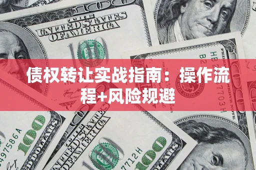 北京债权转让实战指南：操作流程+风险规避