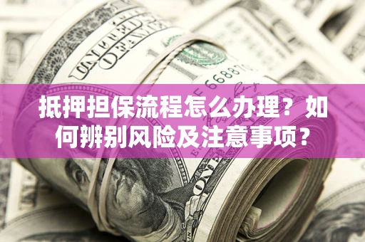 北京抵押担保流程怎么办理？如何辨别风险及注意事项？