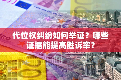 北京代位权纠纷如何举证？哪些证据能提高胜诉率？