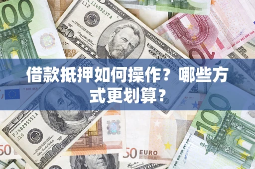 北京借款抵押如何操作？哪些方式更划算？