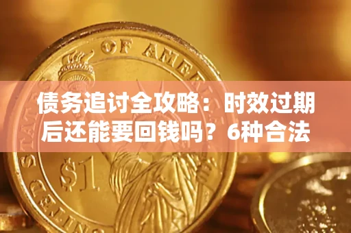北京债务追讨全攻略：时效过期后还能要回钱吗？6种合法手段助你维权