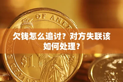 北京欠钱怎么追讨？对方失联该如何处理？