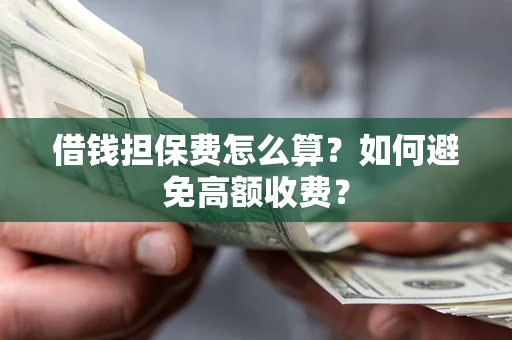 北京借钱担保费怎么算？如何避免高额收费？