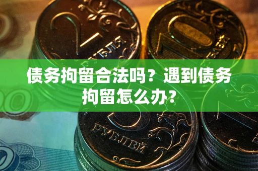 北京债务拘留合法吗？遇到债务拘留怎么办？