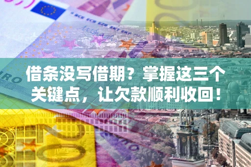 北京借条没写借期？掌握这三个关键点，让欠款顺利收回！