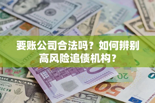 北京要账公司合法吗？如何辨别高风险追债机构？