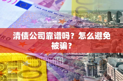 北京清债公司靠谱吗？怎么避免被骗？