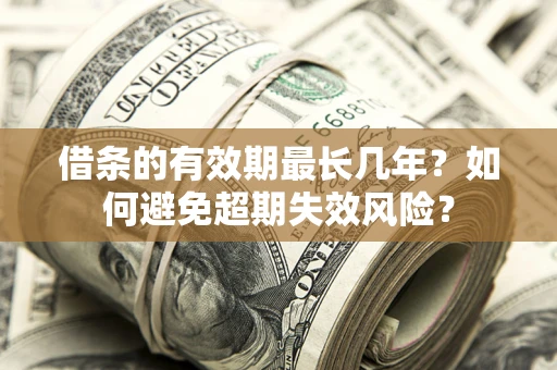 北京借条的有效期最长几年？如何避免超期失效风险？