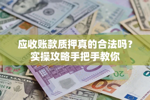 北京应收账款质押真的合法吗？实操攻略手把手教你