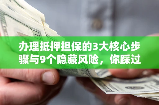 北京办理抵押担保的3大核心步骤与9个隐藏风险，你踩过哪个坑？