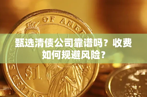 北京甄选清债公司靠谱吗？收费如何规避风险？