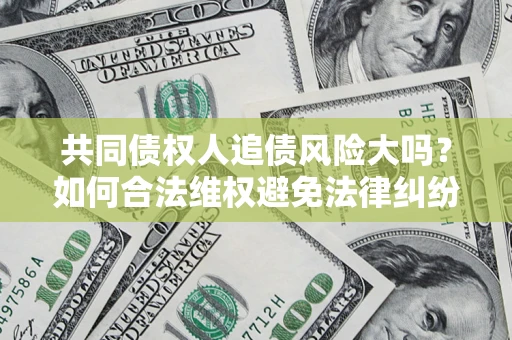 北京共同债权人追债风险大吗？如何合法维权避免法律纠纷？