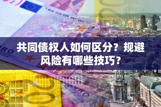 北京共同债权人如何区分？规避风险有哪些技巧？