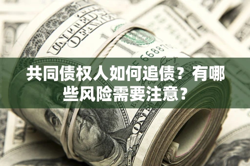 北京共同债权人如何追债？有哪些风险需要注意？
