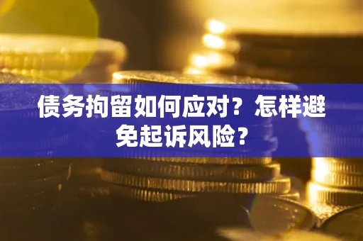 北京债务拘留如何应对？怎样避免起诉风险？