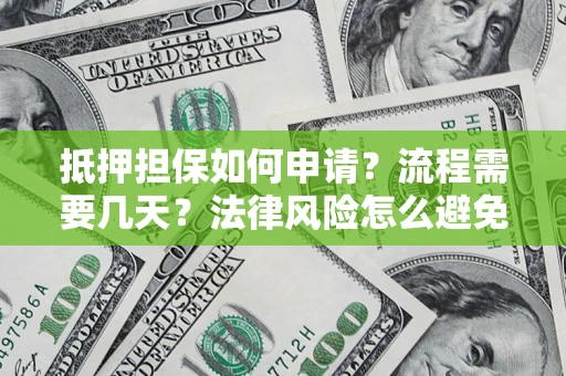 北京抵押担保如何申请？流程需要几天？法律风险怎么避免？避坑指南