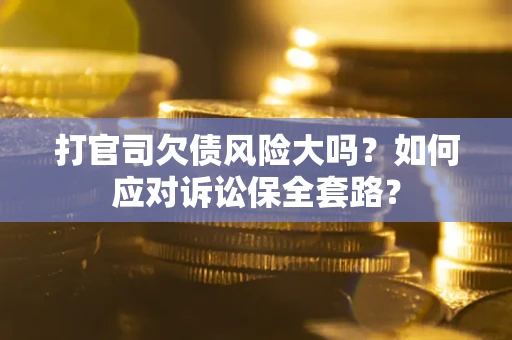 北京打官司欠债风险大吗？如何应对诉讼保全套路？