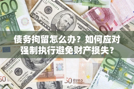 北京债务拘留怎么办？如何应对强制执行避免财产损失？