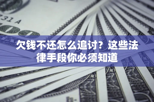 北京欠钱不还怎么追讨？这些法律手段你必须知道