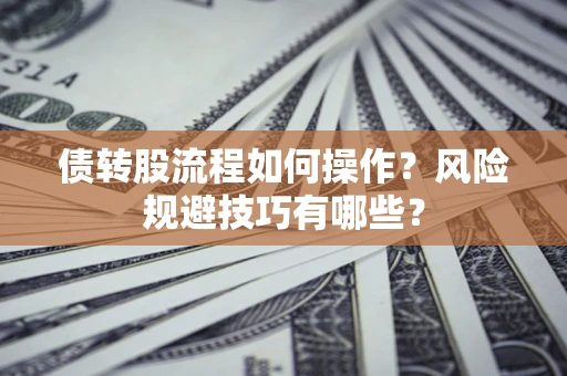 北京债转股流程如何操作？风险规避技巧有哪些？