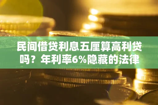 北京民间借贷利息五厘算高利贷吗？年利率6%隐藏的法律风险全解析