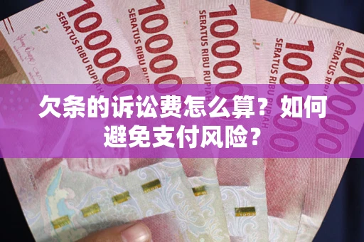 北京欠条的诉讼费怎么算？如何避免支付风险？