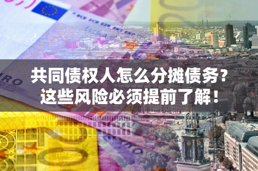 北京共同债权人怎么分摊债务？这些风险必须提前了解！