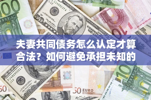 北京夫妻共同债务怎么认定才算合法？如何避免承担未知的债务风险？