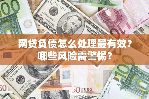 北京网贷负债怎么处理最有效？哪些风险需警惕？
