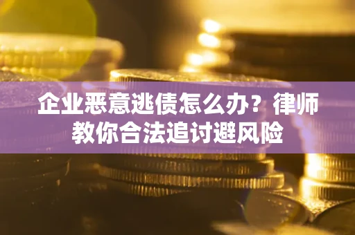 北京企业恶意逃债怎么办？律师教你合法追讨避风险