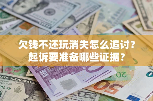 北京欠钱不还玩消失怎么追讨？起诉要准备哪些证据？