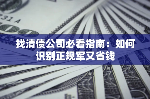 北京找清债公司必看指南：如何识别正规军又省钱