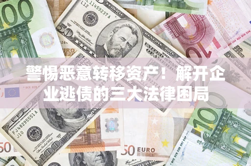 北京警惕恶意转移资产！解开企业逃债的三大法律困局