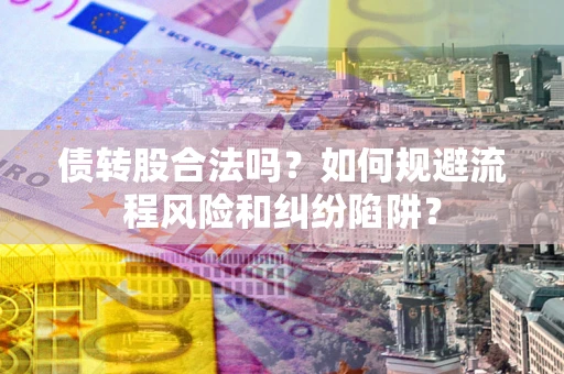 北京债转股合法吗？如何规避流程风险和纠纷陷阱？