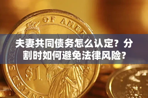 北京夫妻共同债务怎么认定？分割时如何避免法律风险？