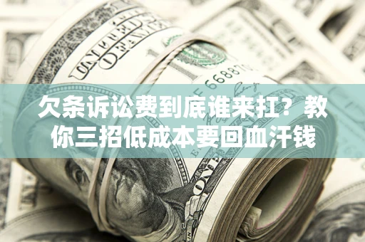 北京欠条诉讼费到底谁来扛？教你三招低成本要回血汗钱