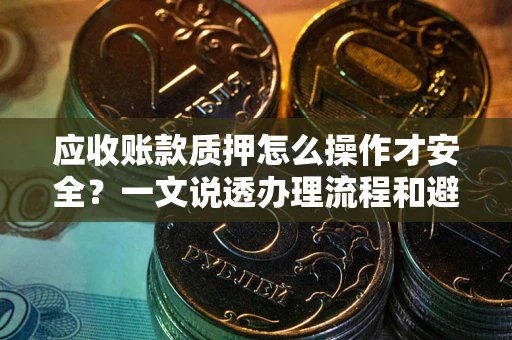 北京应收账款质押怎么操作才安全？一文说透办理流程和避险绝招